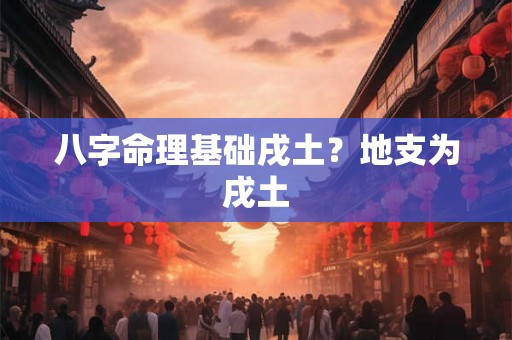 八字命理基础戌土？地支为戌土