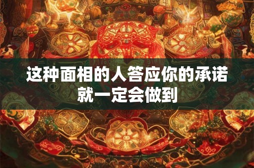 这种面相的人答应你的承诺就一定会做到 这种面相的人答应你的承诺就一定会做到