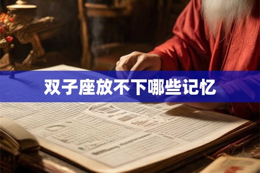 双子座放不下哪些记忆 双子座放不下哪些记忆