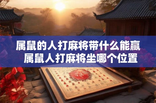 属鼠的人打麻将带什么能赢  属鼠人打麻将坐哪个位置运气好