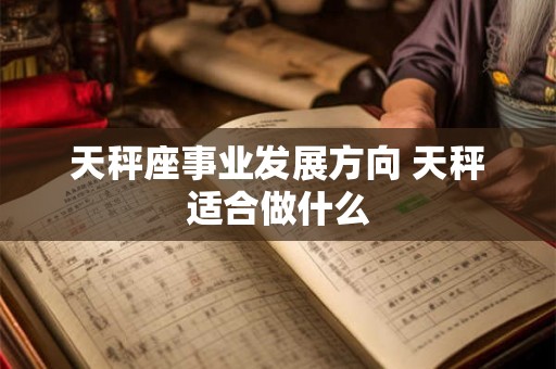 天秤座事业发展方向 天秤适合做什么