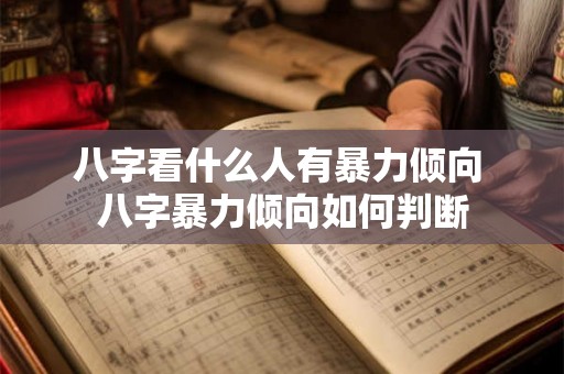 八字看什么人有暴力倾向 八字暴力倾向如何判断