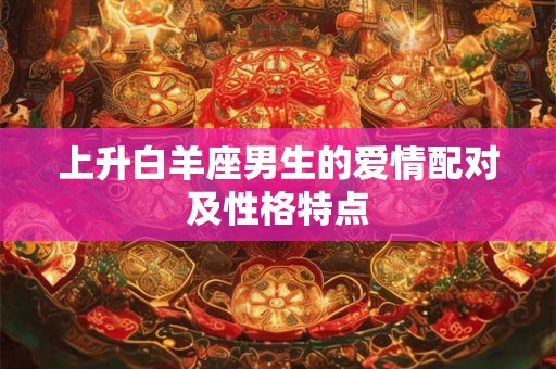 上升白羊座男生的爱情配对及性格特点