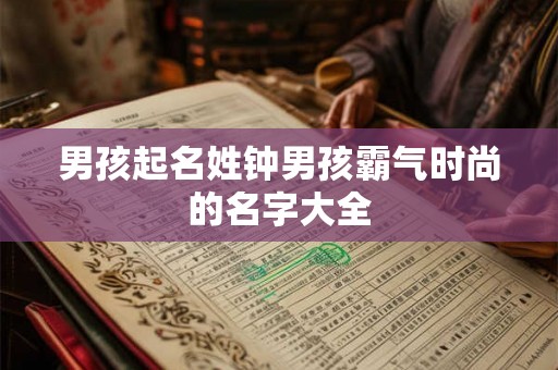 男孩起名姓钟男孩霸气时尚的名字大全