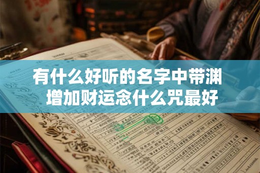 有什么好听的名字中带渊  增加财运念什么咒最好