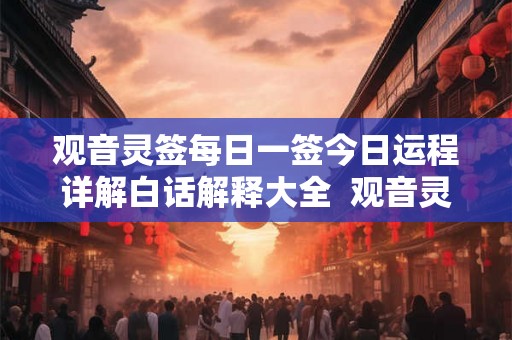 观音灵签每日一签今日运程详解白话解释大全  观音灵签每日一签免费版
