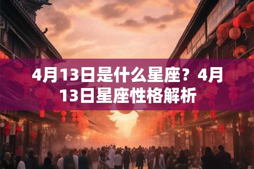 4月13日是什么星座？4月13日星座性格解析