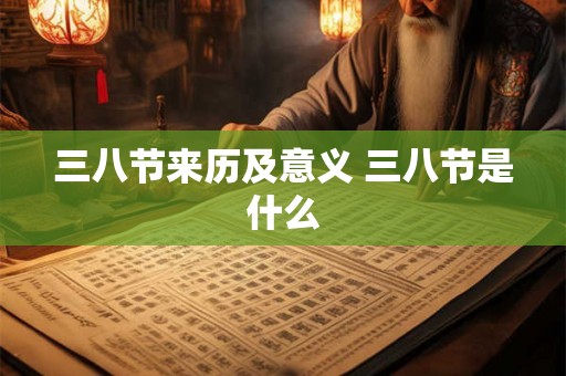 三八节来历及意义 三八节是什么