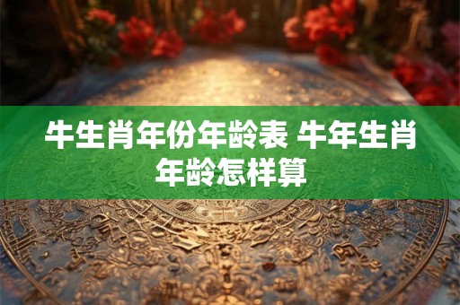 牛生肖年份年龄表 牛年生肖年龄怎样算