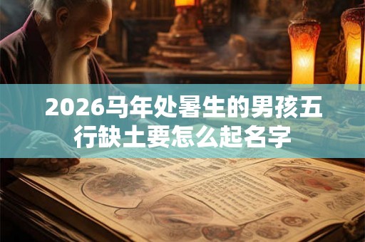 2026马年处暑生的男孩五行缺土要怎么起名字