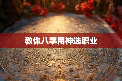 教你八字用神选职业