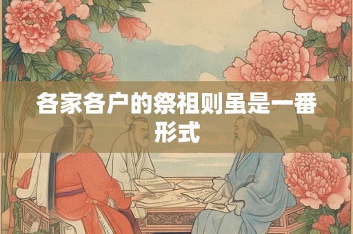 各家各户的祭祖则虽是一番形式 各家各户的祭祖则虽是一番形式