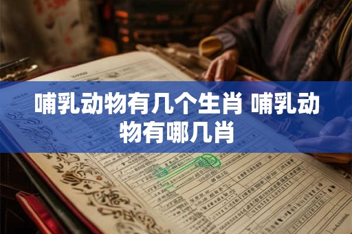 哺乳动物有几个生肖 哺乳动物有哪几肖