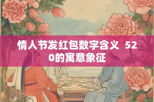 情人节发红包数字含义  520的寓意象征