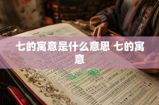 七的寓意是什么意思 七的寓意