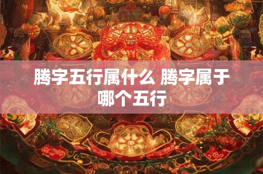 腾字五行属什么 腾字属于哪个五行