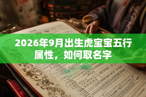 2026年9月出生虎宝宝五行属性，如何取名字