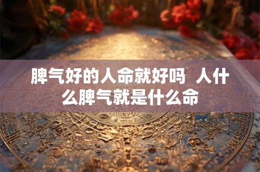 脾气好的人命就好吗  人什么脾气就是什么命