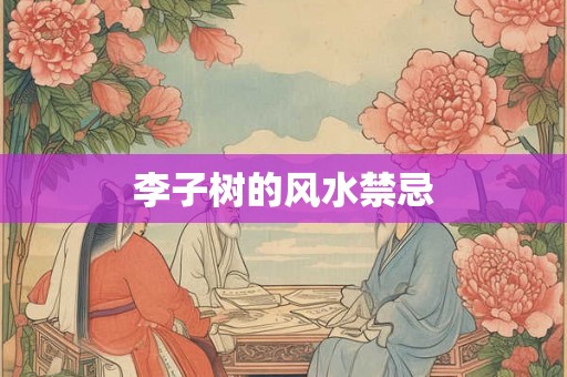 李子树的风水禁忌 李子树的风水禁忌