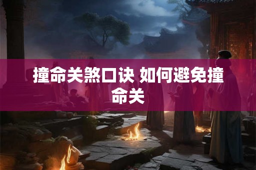 撞命关煞口诀 如何避免撞命关