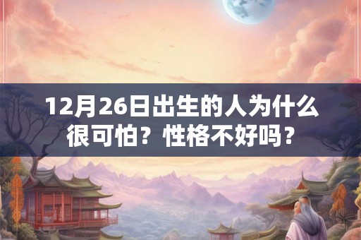 12月26日出生的人为什么很可怕？性格不好吗？