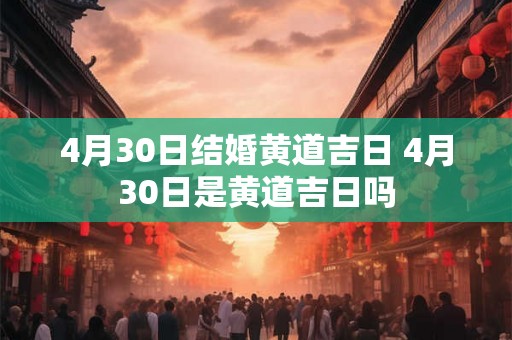 4月30日结婚黄道吉日 4月30日是黄道吉日吗