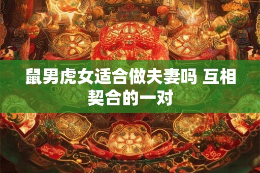鼠男虎女适合做夫妻吗 互相契合的一对