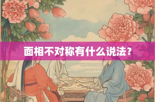面相不对称有什么说法? 面相不对称有什么说法?