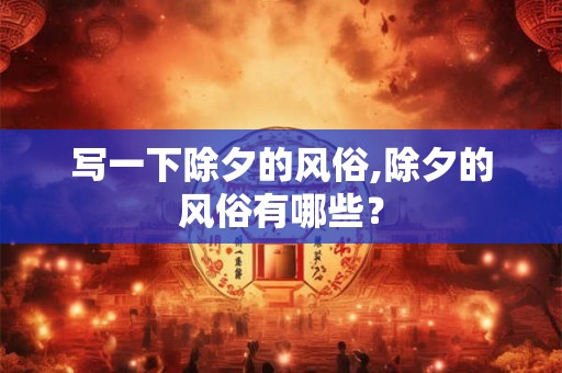 写一下除夕的风俗,除夕的风俗有哪些？