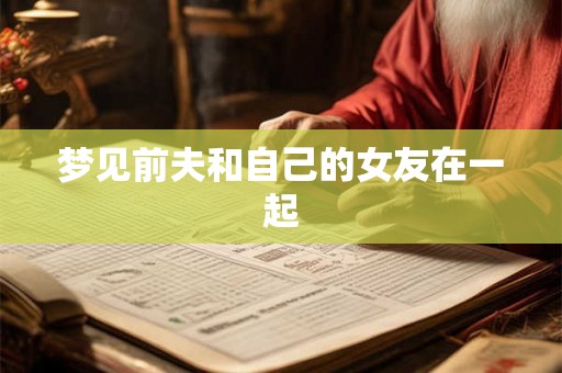 梦见前夫和自己的女友在一起