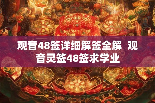 观音48签详细解签全解  观音灵签48签求学业