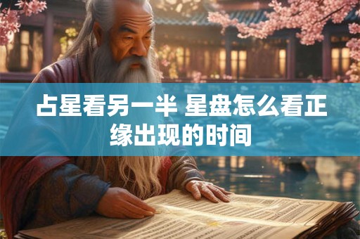 占星看另一半 星盘怎么看正缘出现的时间