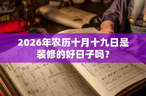 2026年农历十月十九日是装修的好日子吗？