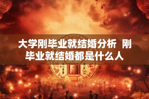 大学刚毕业就结婚分析  刚毕业就结婚都是什么人
