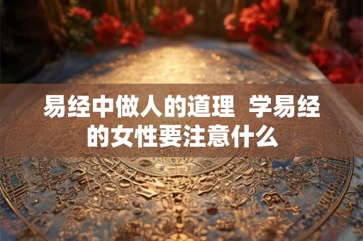 易经中做人的道理  学易经的女性要注意什么