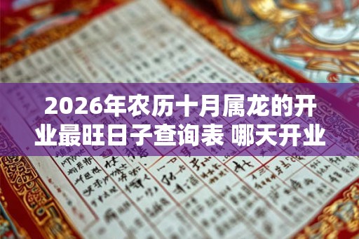 2026年农历十月属龙的开业最旺日子查询表 哪天开业最顺利