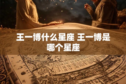 王一博什么星座 王一博是哪个星座