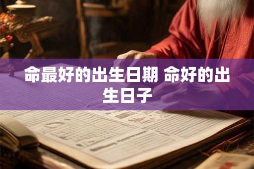 命最好的出生日期 命好的出生日子
