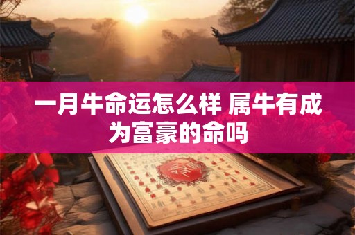 一月牛命运怎么样 属牛有成为富豪的命吗