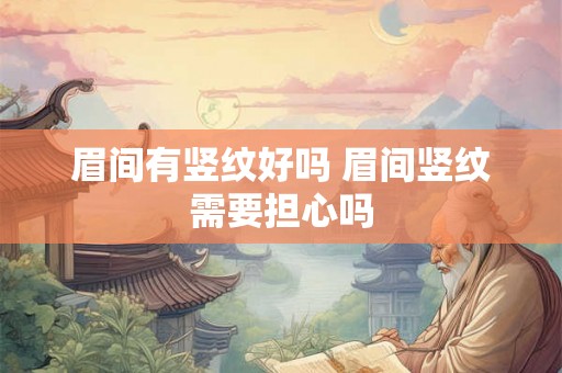 眉间有竖纹好吗 眉间竖纹需要担心吗