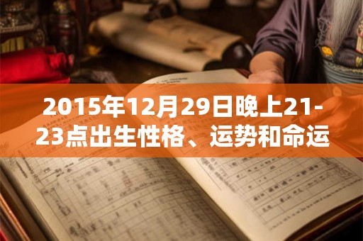 2015年12月29日晚上21-23点出生性格、运势和命运