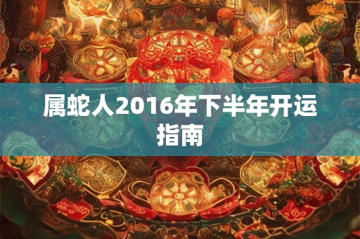 属蛇人2016年下半年开运指南