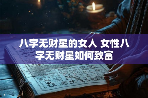 八字无财星的女人 女性八字无财星如何致富