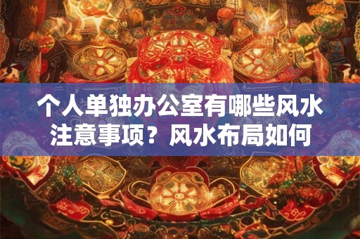 个人单独办公室有哪些风水注意事项？风水布局如何