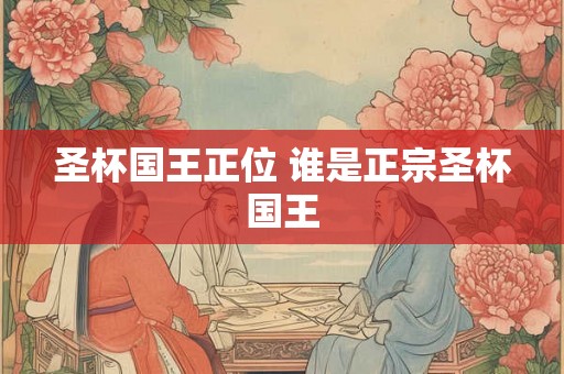 圣杯国王正位 谁是正宗圣杯国王