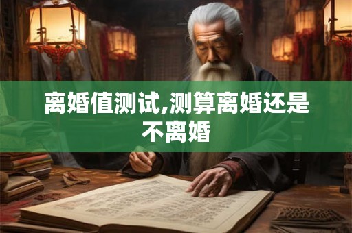 离婚值测试,测算离婚还是不离婚 离婚值测试,测算离婚还是不离婚