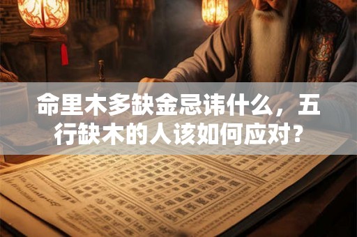 命里木多缺金忌讳什么,五行缺木的人该如何应对? 命里木多缺金忌讳什么,五行缺木的人该如何应对?