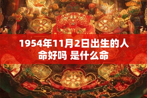 1954年11月2日出生的人命好吗 是什么命 1954年11月2日出生的人命好吗 是什么命