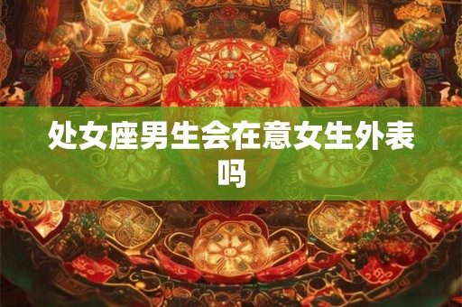 处女座男生会在意女生外表吗