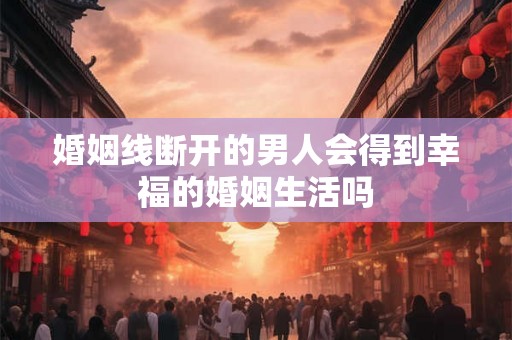 婚姻线断开的男人会得到幸福的婚姻生活吗